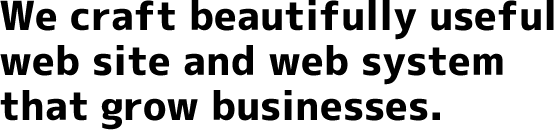 We craft beautifully useful web site and web system that grow businesses.